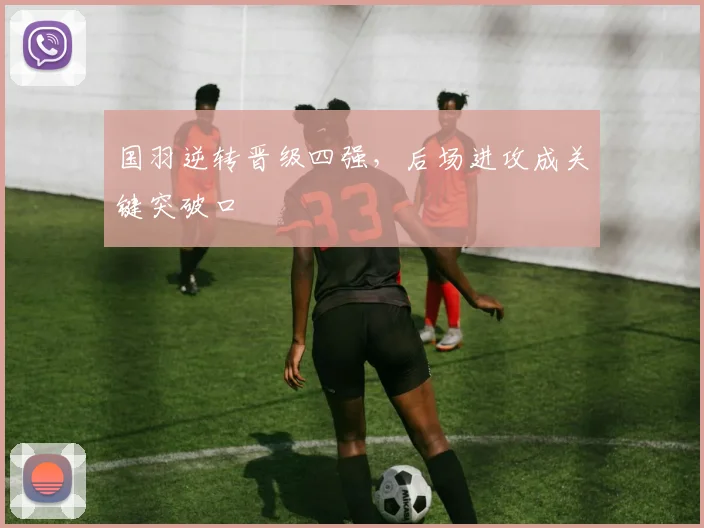 国羽逆转晋级四强，后场进攻成关键突破口