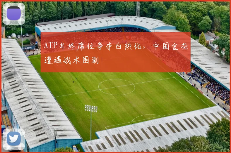 ATP年终席位争夺白热化，中国金花遭遇战术围剿