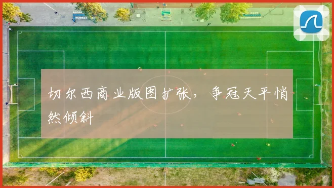 切尔西商业版图扩张，争冠天平悄然倾斜