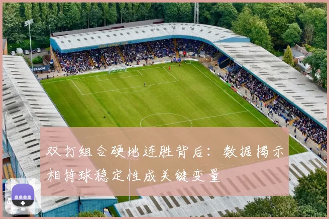 双打组合硬地连胜背后：数据揭示相持球稳定性成关键变量
