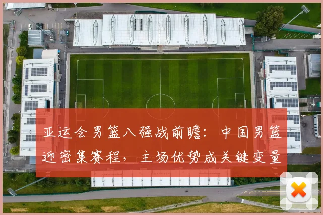 亚运会男篮八强战前瞻：中国男篮迎密集赛程，主场优势成关键变量