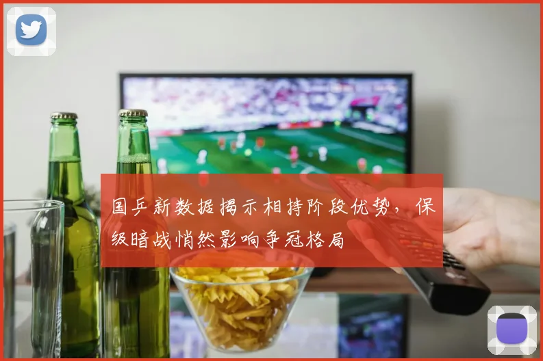 国乒新数据揭示相持阶段优势，保级暗战悄然影响争冠格局