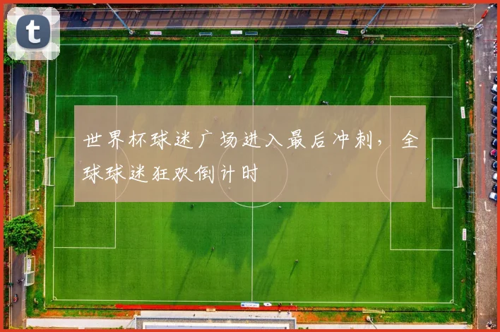 世界杯球迷广场进入最后冲刺，全球球迷狂欢倒计时